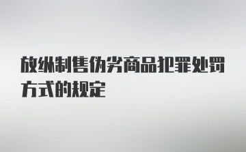 放纵制售伪劣商品犯罪处罚方式的规定