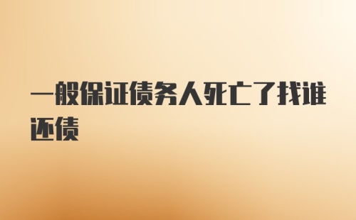 一般保证债务人死亡了找谁还债