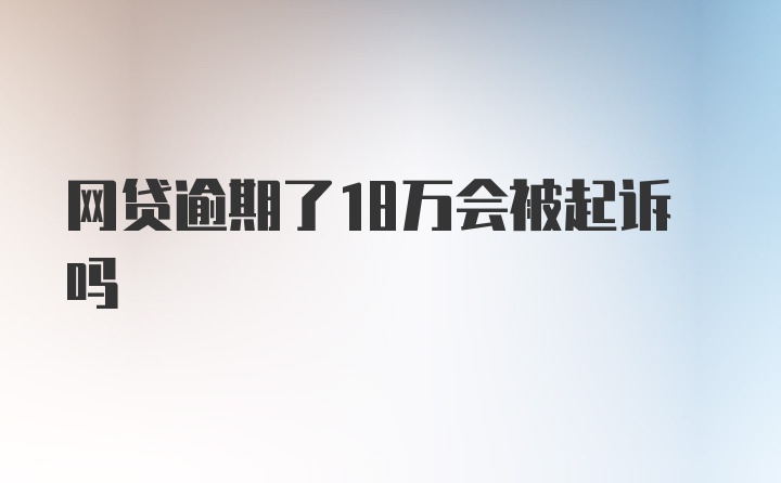 网贷逾期了18万会被起诉吗