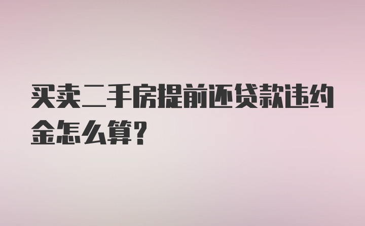 买卖二手房提前还贷款违约金怎么算？