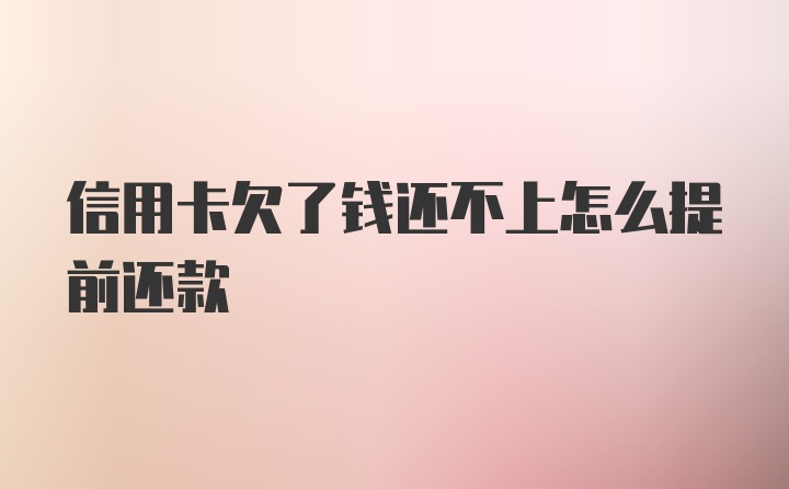 信用卡欠了钱还不上怎么提前还款