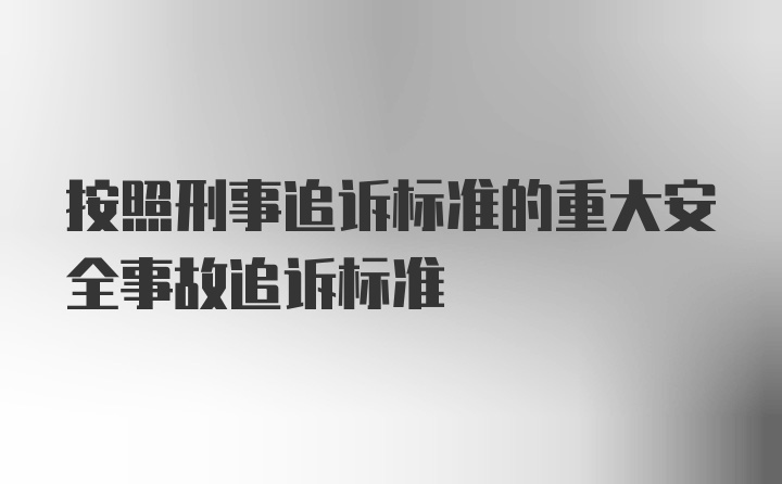 按照刑事追诉标准的重大安全事故追诉标准