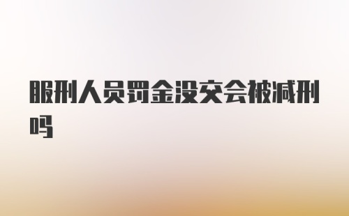 服刑人员罚金没交会被减刑吗