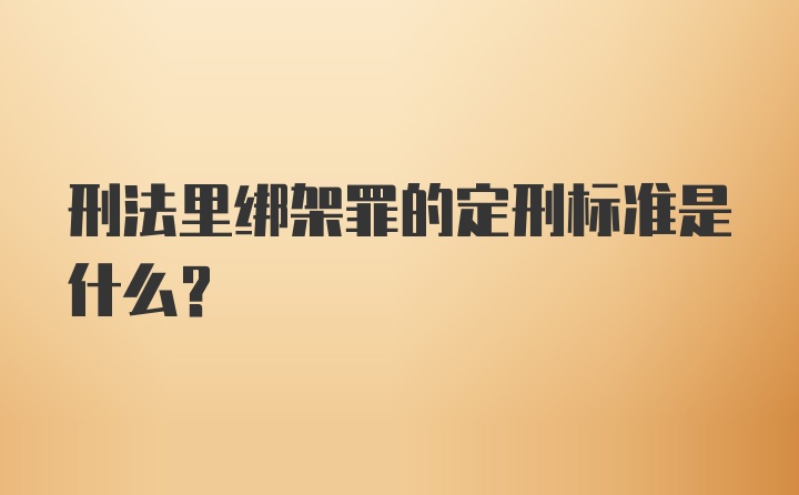 刑法里绑架罪的定刑标准是什么？