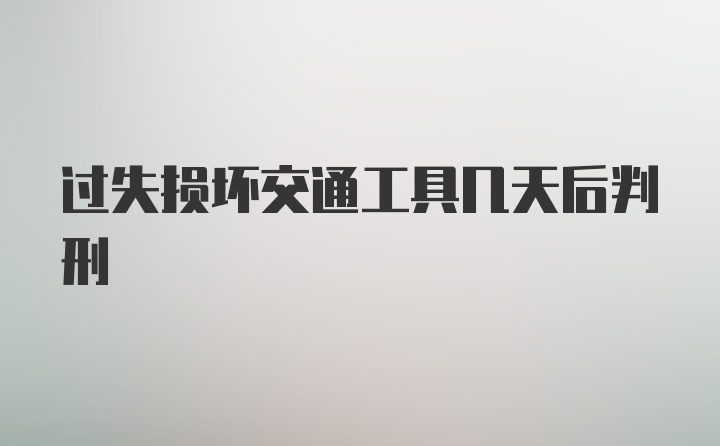 过失损坏交通工具几天后判刑