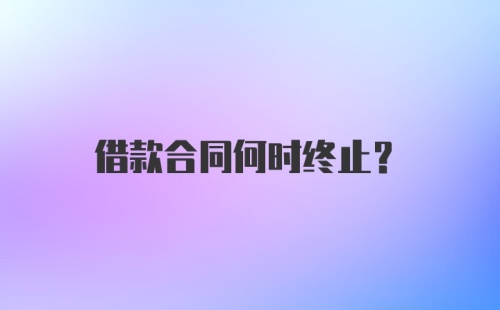 借款合同何时终止？