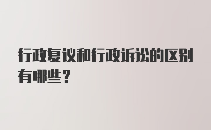 行政复议和行政诉讼的区别有哪些？