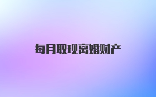 每月取现离婚财产