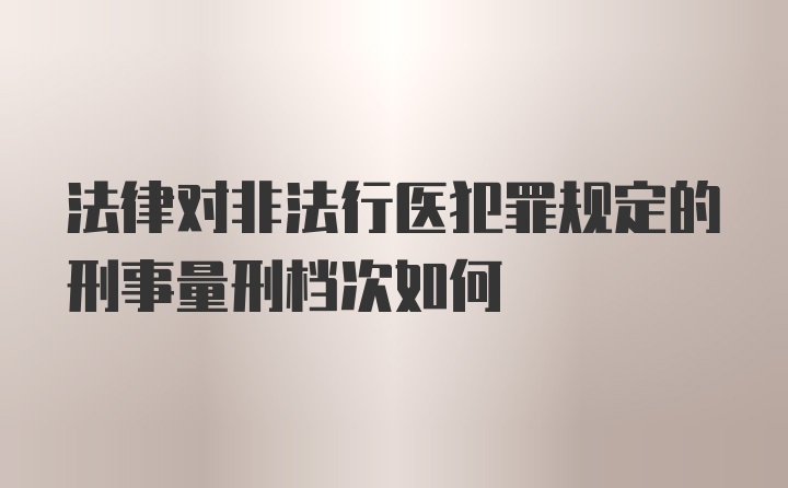 法律对非法行医犯罪规定的刑事量刑档次如何