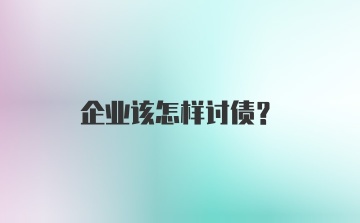 企业该怎样讨债？