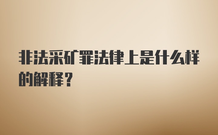 非法采矿罪法律上是什么样的解释？