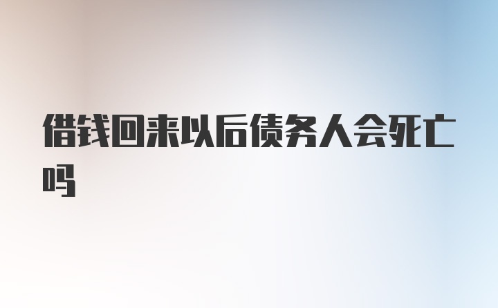 借钱回来以后债务人会死亡吗