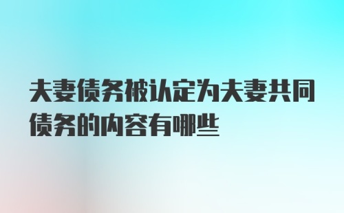 夫妻债务被认定为夫妻共同债务的内容有哪些