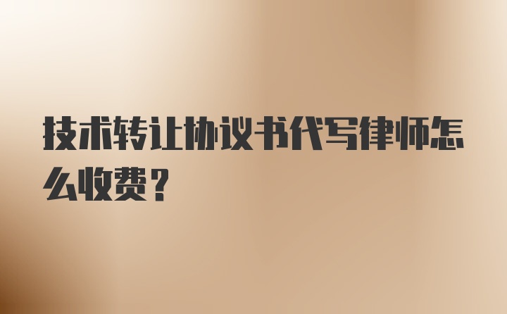 技术转让协议书代写律师怎么收费？