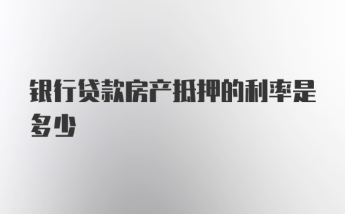 银行贷款房产抵押的利率是多少