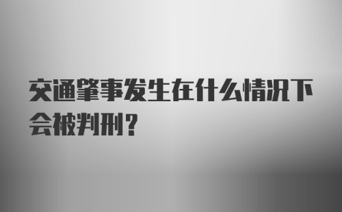 交通肇事发生在什么情况下会被判刑?