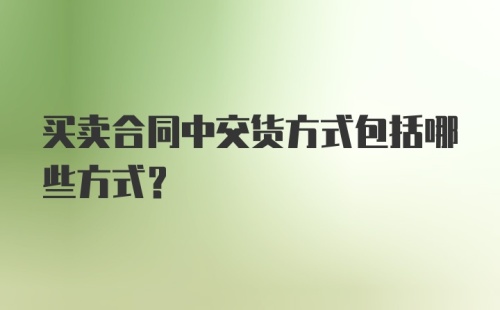 买卖合同中交货方式包括哪些方式？