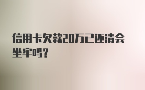 信用卡欠款20万已还清会坐牢吗？