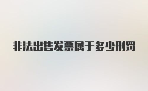 非法出售发票属于多少刑罚