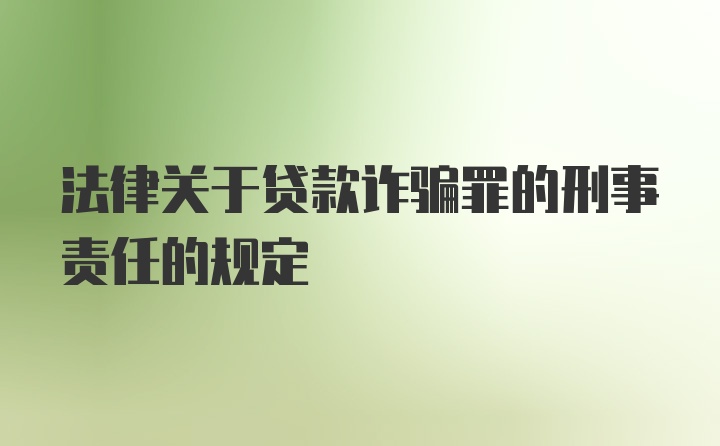 法律关于贷款诈骗罪的刑事责任的规定