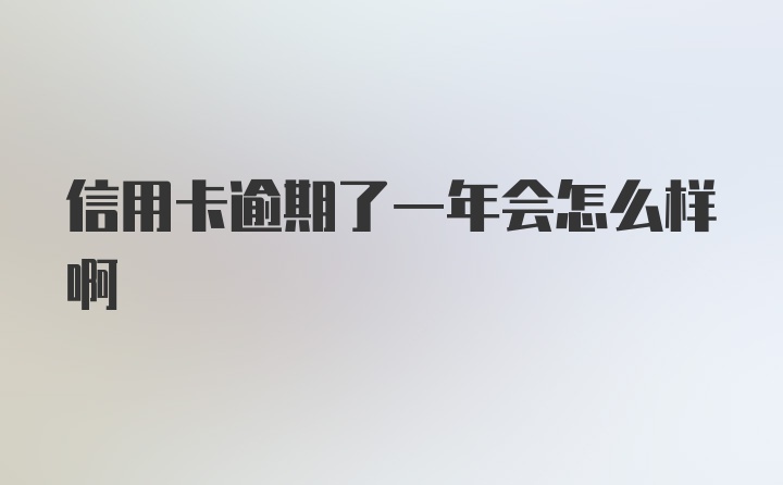 信用卡逾期了一年会怎么样啊