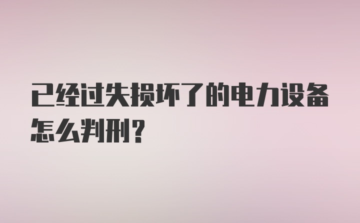 已经过失损坏了的电力设备怎么判刑？