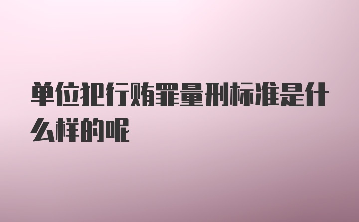 单位犯行贿罪量刑标准是什么样的呢