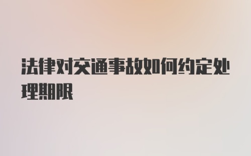 法律对交通事故如何约定处理期限