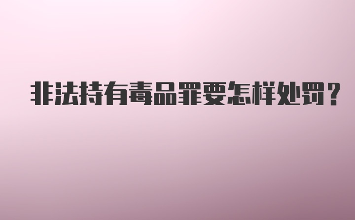 非法持有毒品罪要怎样处罚？