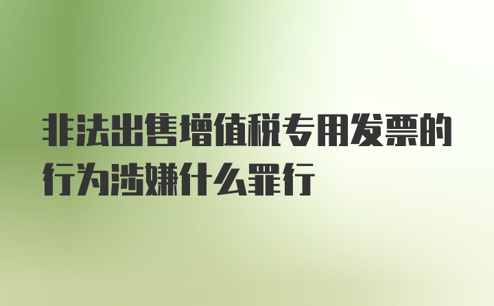 非法出售增值税专用发票的行为涉嫌什么罪行