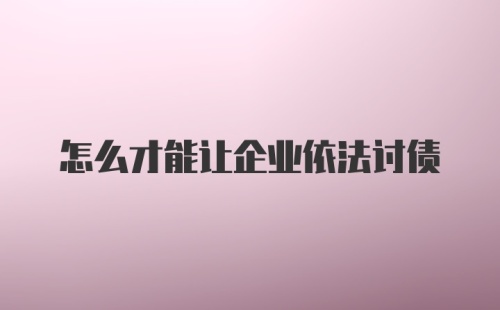 怎么才能让企业依法讨债