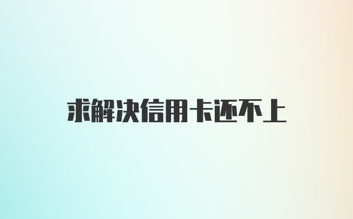 求解决信用卡还不上