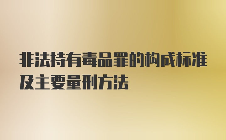 非法持有毒品罪的构成标准及主要量刑方法