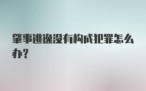 肇事逃逸没有构成犯罪怎么办？