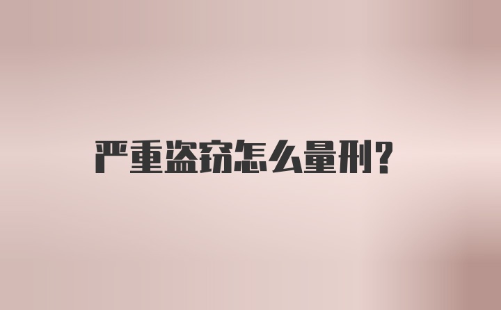 严重盗窃怎么量刑？