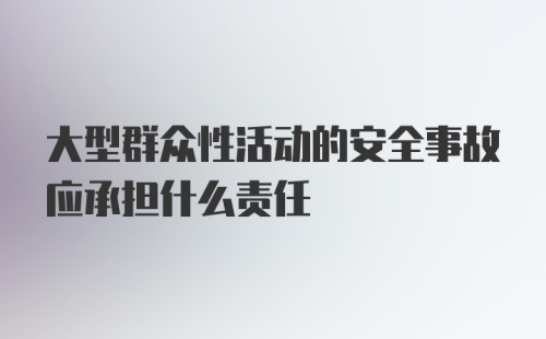 大型群众性活动的安全事故应承担什么责任