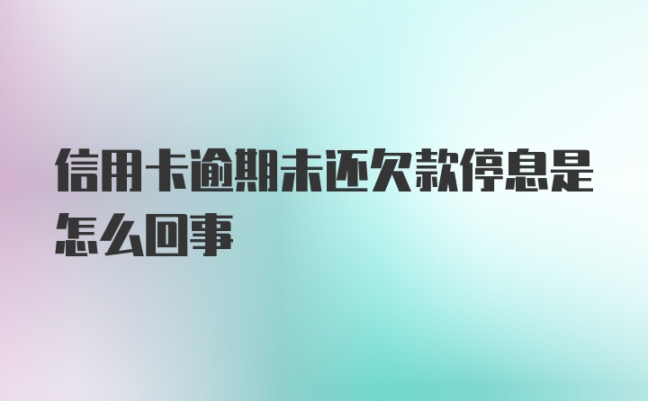 信用卡逾期未还欠款停息是怎么回事