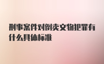 刑事案件对倒卖文物犯罪有什么具体标准