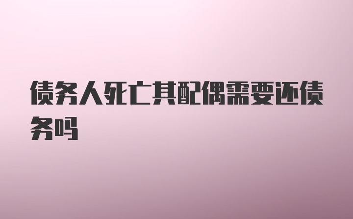 债务人死亡其配偶需要还债务吗