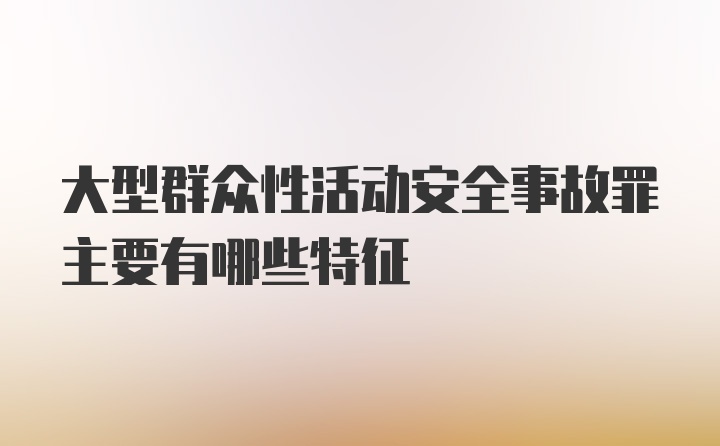 大型群众性活动安全事故罪主要有哪些特征