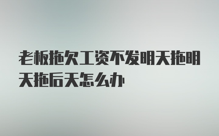 老板拖欠工资不发明天拖明天拖后天怎么办