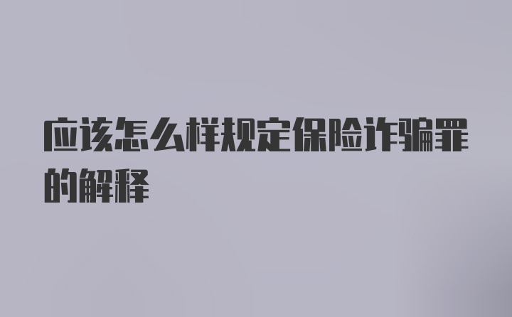 应该怎么样规定保险诈骗罪的解释