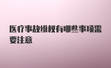 医疗事故维权有哪些事项需要注意