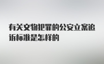 有关文物犯罪的公安立案追诉标准是怎样的