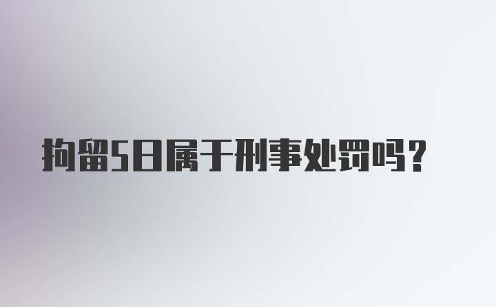 拘留5日属于刑事处罚吗？