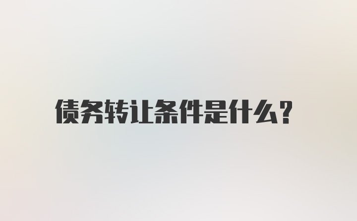 债务转让条件是什么？