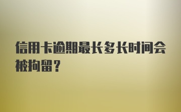 信用卡逾期最长多长时间会被拘留?