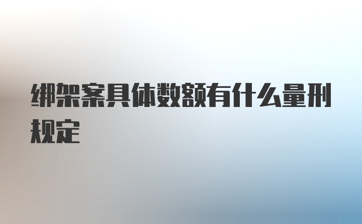 绑架案具体数额有什么量刑规定