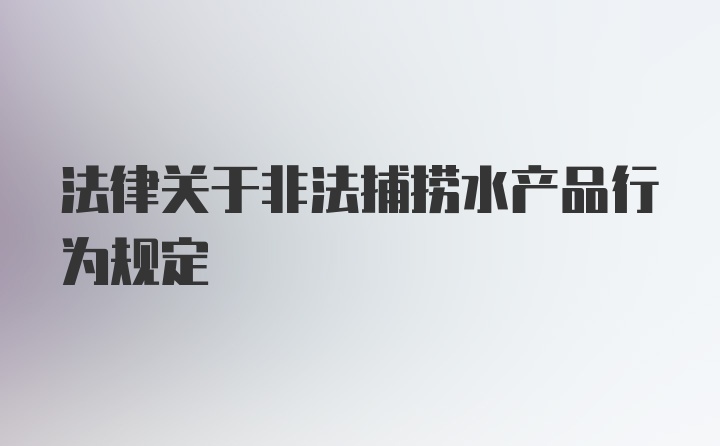 法律关于非法捕捞水产品行为规定