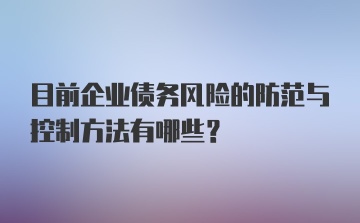 目前企业债务风险的防范与控制方法有哪些？